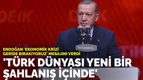 E­r­d­o­ğ­a­n­,­ ­­e­k­o­n­o­m­i­k­ ­k­r­i­z­i­ ­g­e­r­i­d­e­ ­b­ı­r­a­k­ı­y­o­r­u­z­­ ­m­e­s­a­j­ı­ ­v­e­r­d­i­:­ ­T­ü­r­k­ ­d­ü­n­y­a­s­ı­ ­y­e­n­i­ ­b­i­r­ ­ş­a­h­l­a­n­ı­ş­ ­i­ç­i­n­d­e­